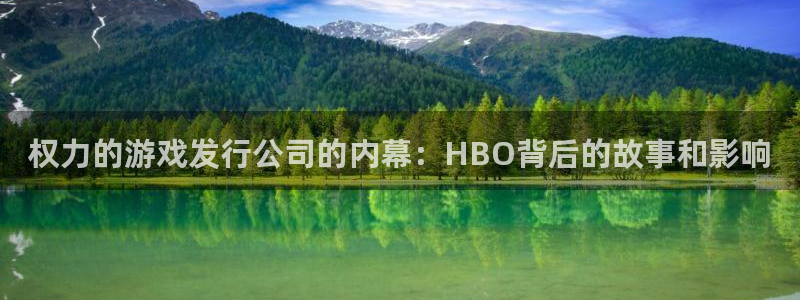 顺盈平台注册网址：权力的游戏发行公司的内幕：HBO背后的故事和影响