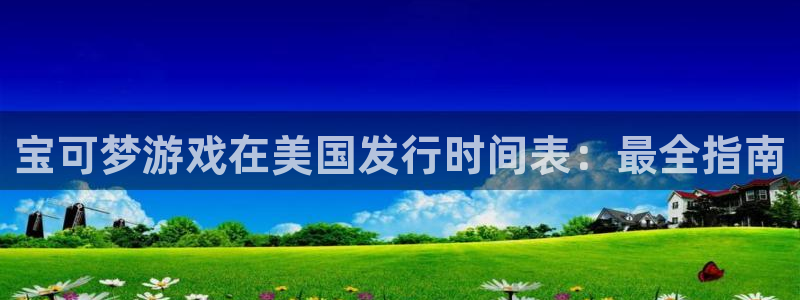 顺盈娱乐主管十7O777：宝可梦游戏在美国发行时间表：最全指南